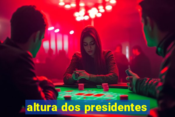 altura dos presidentes